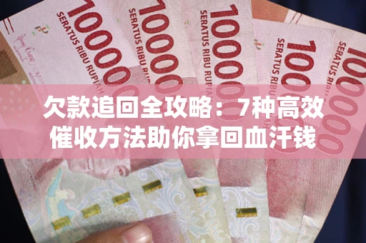 济南欠款追回全攻略：7种高效催收方法助你拿回血汗钱