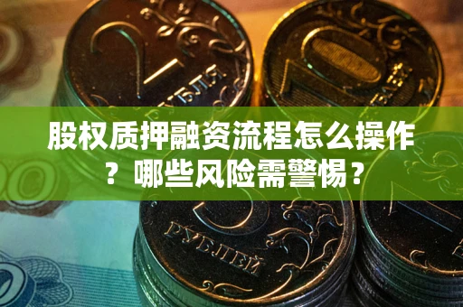 济南股权质押融资流程怎么操作？哪些风险需警惕？