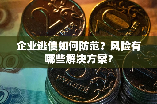 济南企业逃债如何防范？风险有哪些解决方案？