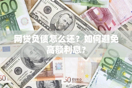 济南网贷负债怎么还？如何避免高额利息？