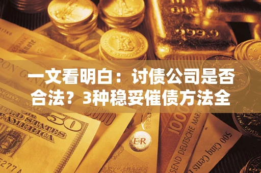 济南一文看明白：讨债公司是否合法？3种稳妥催债方法全解析