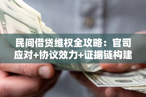 济南民间借贷维权全攻略：官司应对+协议效力+证据链构建指南