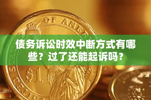 济南债务诉讼时效中断方式有哪些？过了还能起诉吗？
