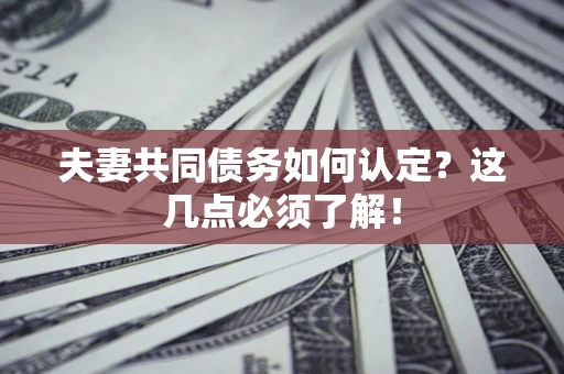 济南夫妻共同债务如何认定？这几点必须了解！