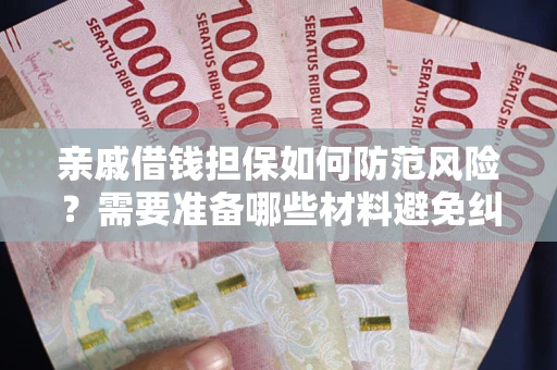 济南亲戚借钱担保如何防范风险？需要准备哪些材料避免纠纷？