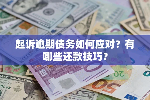 济南起诉逾期债务如何应对？有哪些还款技巧？