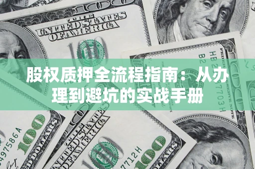 济南股权质押全流程指南：从办理到避坑的实战手册