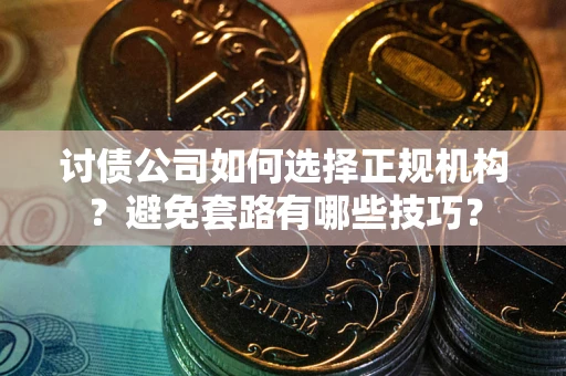 济南讨债公司如何选择正规机构？避免套路有哪些技巧？