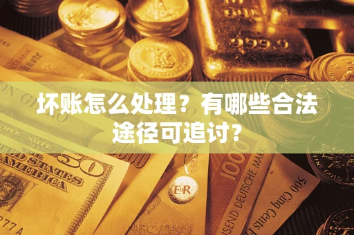 济南坏账怎么处理？有哪些合法途径可追讨？