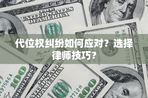 济南代位权纠纷如何应对？选择律师技巧？