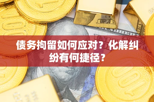 济南债务拘留如何应对？化解纠纷有何捷径？
