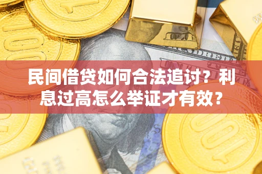 济南民间借贷如何合法追讨？利息过高怎么举证才有效？