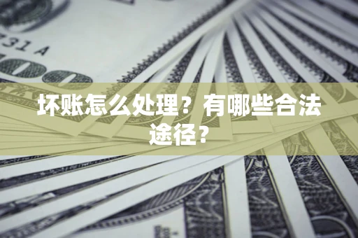 济南坏账怎么处理？有哪些合法途径？