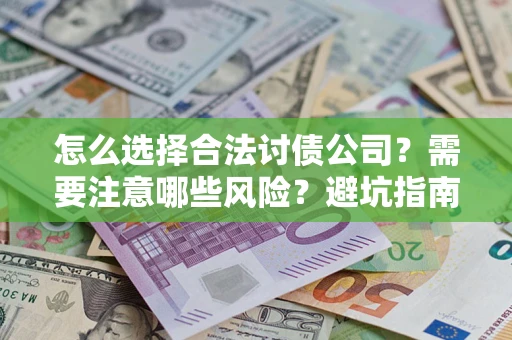 济南怎么选择合法讨债公司？需要注意哪些风险？避坑指南来了！