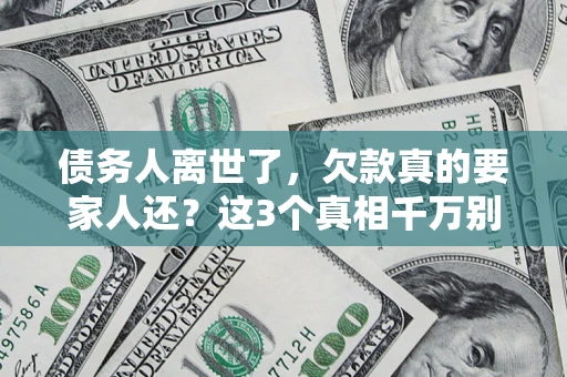 济南债务人离世了，欠款真的要家人还？这3个真相千万别弄错