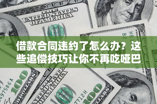 济南借款合同违约了怎么办？这些追偿技巧让你不再吃哑巴亏