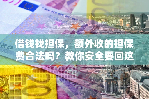济南借钱找担保，额外收的担保费合法吗？教你安全要回这笔钱