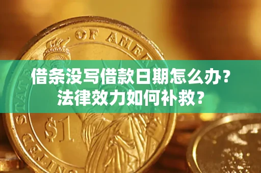 济南借条没写借款日期怎么办?法律效力如何补救? 济南借条没写借款日期怎么办?法律效力如何补救?