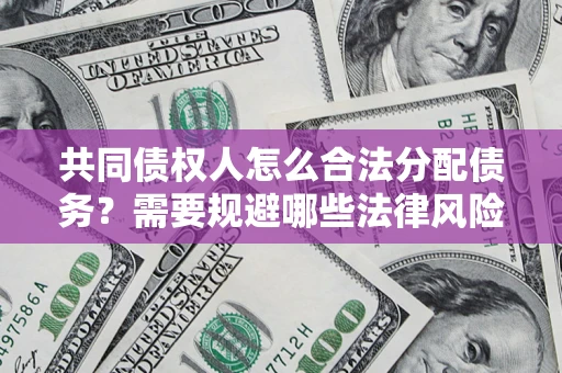 济南共同债权人怎么合法分配债务？需要规避哪些法律风险？
