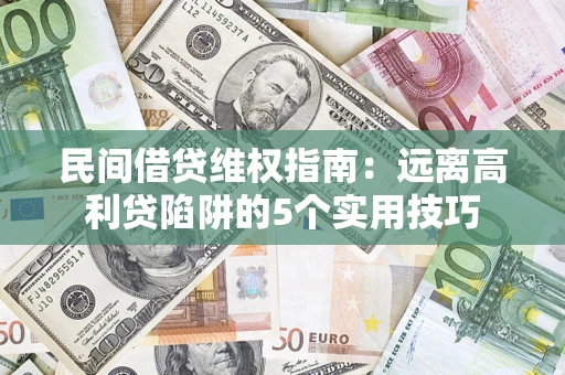 济南民间借贷维权指南：远离高利贷陷阱的5个实用技巧
