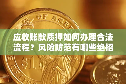 济南应收账款质押如何办理合法流程？风险防范有哪些绝招？