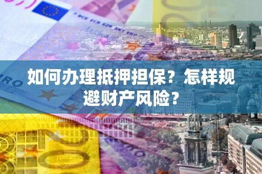 济南如何办理抵押担保？怎样规避财产风险？