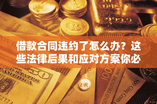 济南借款合同违约了怎么办？这些法律后果和应对方案你必须知道
