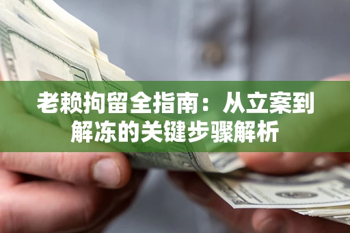 济南老赖拘留全指南：从立案到解冻的关键步骤解析