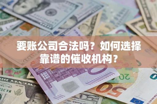 济南要账公司合法吗？如何选择靠谱的催收机构？