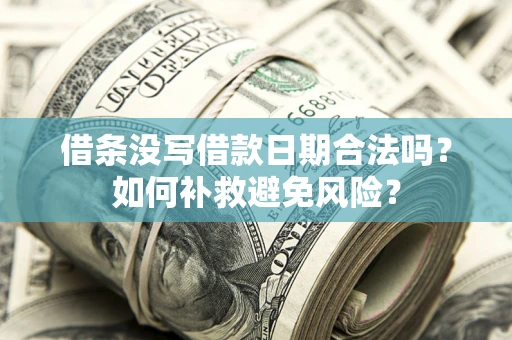 济南借条没写借款日期合法吗？如何补救避免风险？