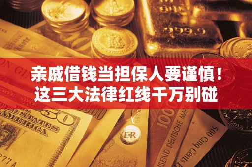 济南亲戚借钱当担保人要谨慎！这三大法律红线千万别碰