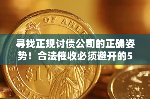 济南寻找正规讨债公司的正确姿势！合法催收必须避开的5大雷区