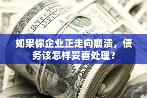 济南如果你企业正走向崩溃，债务该怎样妥善处理？