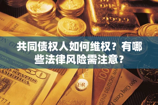 济南共同债权人如何维权？有哪些法律风险需注意？