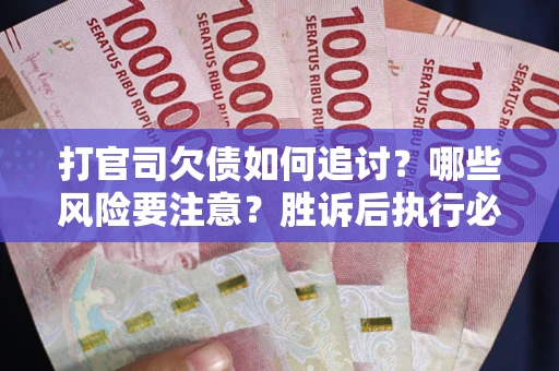 济南打官司欠债如何追讨？哪些风险要注意？胜诉后执行必看！
