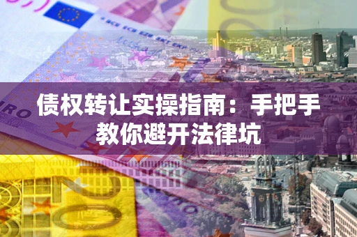 济南债权转让实操指南：手把手教你避开法律坑