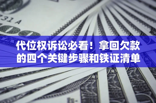 济南代位权诉讼必看!拿回欠款的四个关键步骤和铁证清单 济南代位权诉讼必看!拿回欠款的四个关键步骤和铁证清单