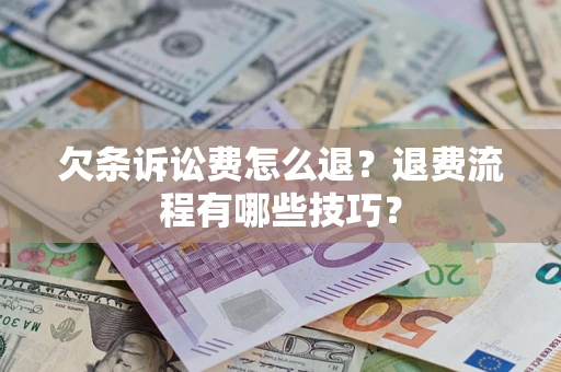 济南欠条诉讼费怎么退？退费流程有哪些技巧？
