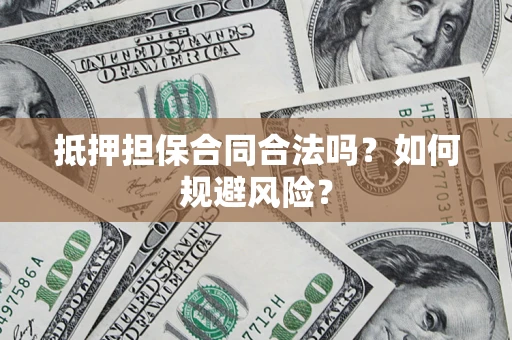 济南抵押担保合同合法吗？如何规避风险？