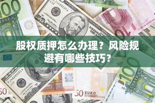 济南股权质押怎么办理？风险规避有哪些技巧？