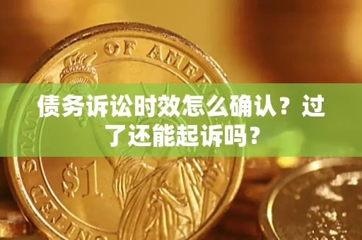 济南债务诉讼时效怎么确认？过了还能起诉吗？