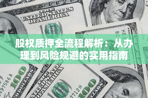 济南股权质押全流程解析：从办理到风险规避的实用指南