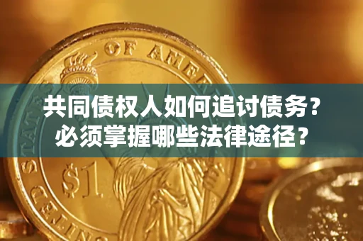 济南共同债权人如何追讨债务？必须掌握哪些法律途径？