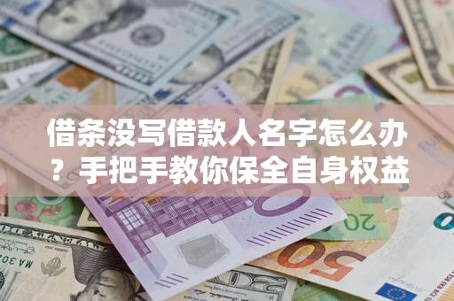 济南借条没写借款人名字怎么办？手把手教你保全自身权益