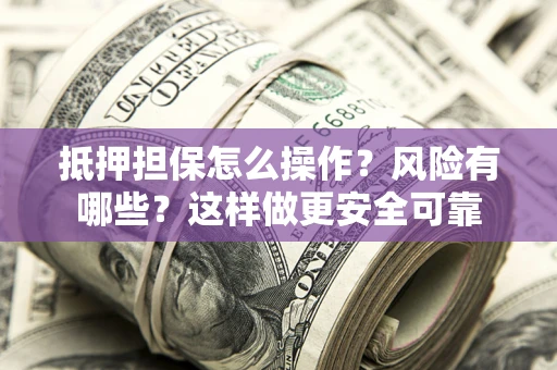 济南抵押担保怎么操作？风险有哪些？这样做更安全可靠