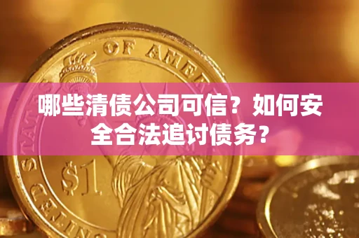 济南哪些清债公司可信？如何安全合法追讨债务？