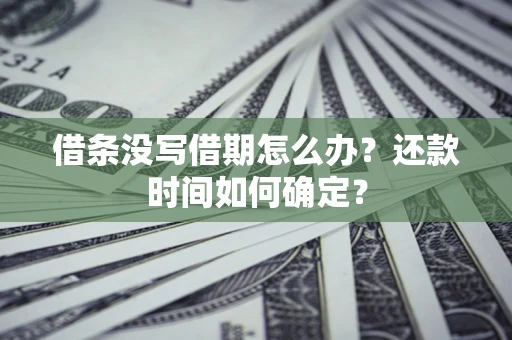 济南借条没写借期怎么办？还款时间如何确定？