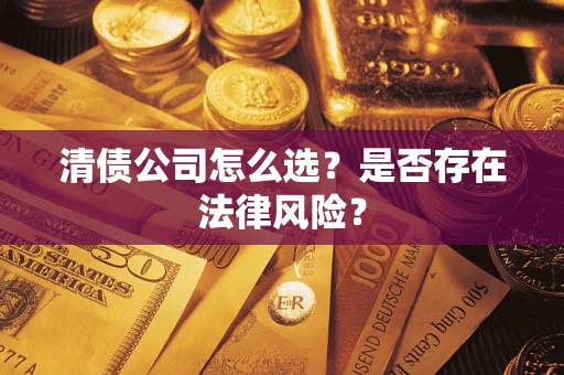 济南清债公司怎么选？是否存在法律风险？