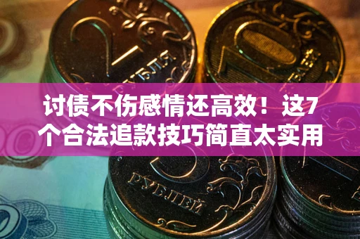 济南讨债不伤感情还高效！这7个合法追款技巧简直太实用
