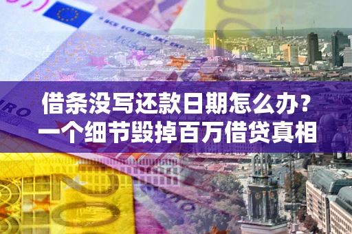 济南借条没写还款日期怎么办？一个细节毁掉百万借贷真相